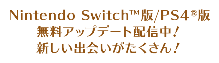Nintendo Switch™版/PS4®版 無料アップデート配信中！新しい出会いがたくさん！